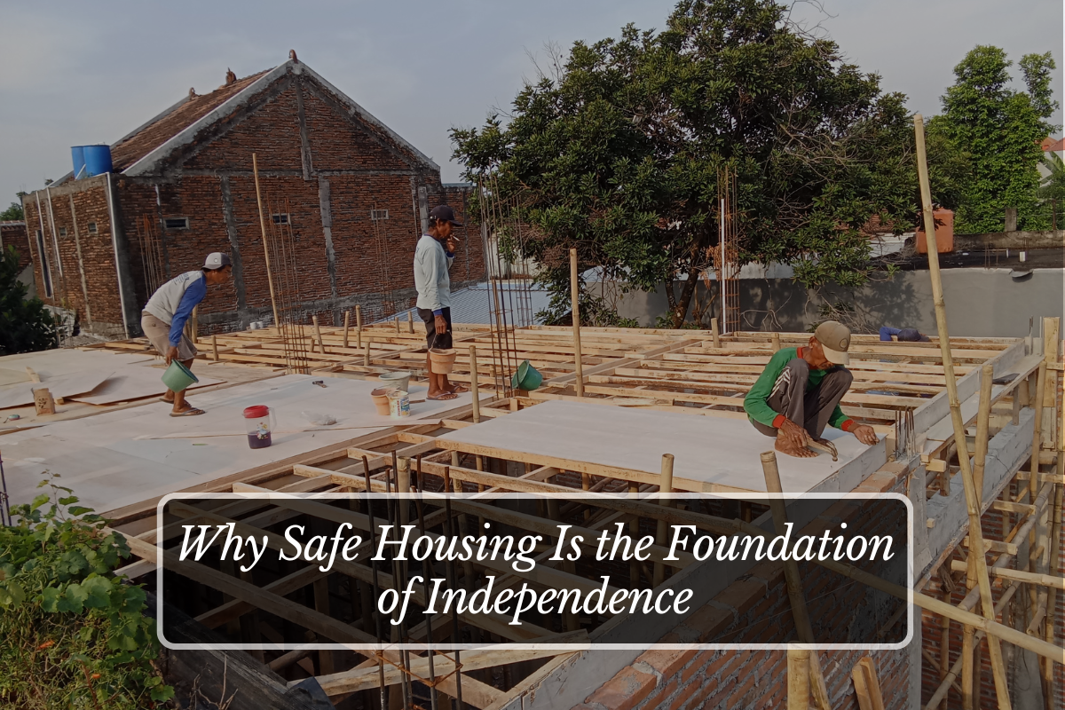 Why Safe Housing Is the Foundation of Independence